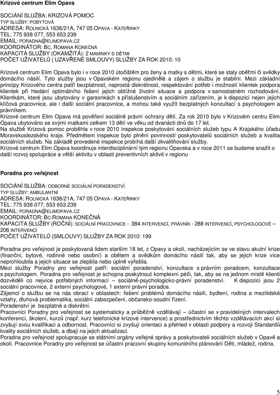 ROMANA KONEČNÁ KAPACITA SLUŽBY (OKAMŽITÁ): 2 MAMINKY S DĚTMI POČET UŽIVATELŮ ( UZAVŘENÉ SMLOUVY) SLUŽBY ZA ROK 2010: 10 Krizové centrum Elim Opava bylo i v roce 2010 útočištěm pro ženy a matky s