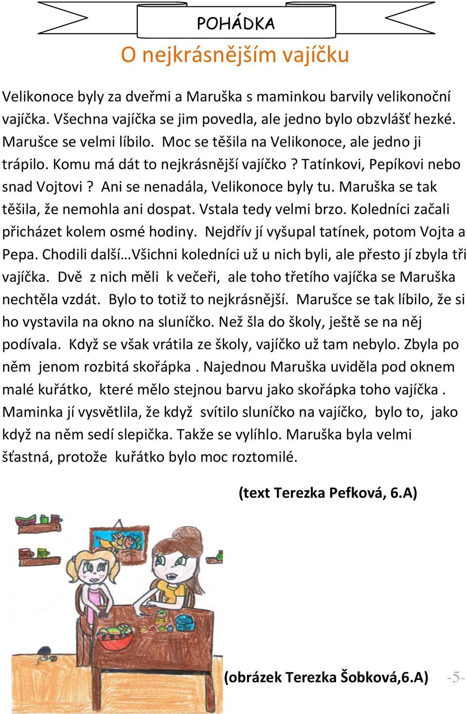 Maruška se tak těšila, že nemohla ani dospat. Vstala tedy velmi brzo. Koledníci začali přicházet kolem osmé hodiny. Nejdřív jí vyšupal tatínek, potom Vojta a Pepa.