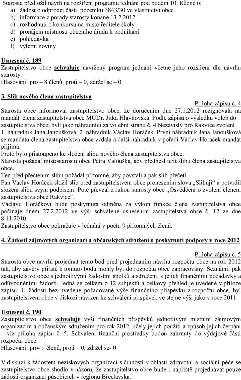 189 Zastupitelstvo obce schvaluje navržený program jednání včetně jeho rozšíření dle návrhu starosty. Hlasování: pro 8 členů, proti 0, zdržel se 0 3. Slib nového člena zastupitelstva Příloha zápisu č.