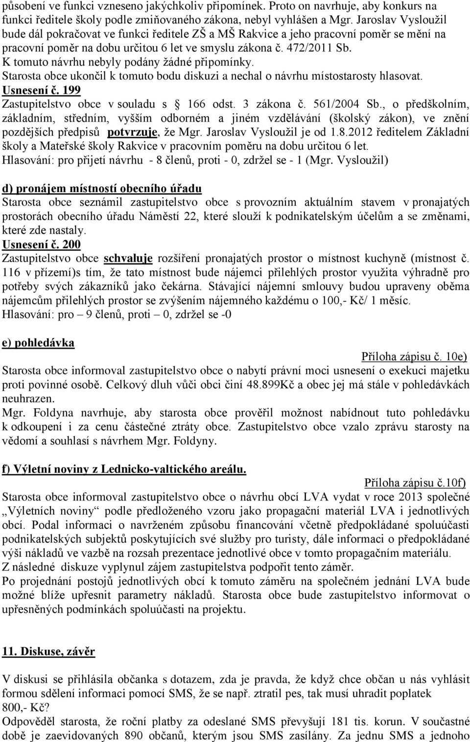 K tomuto návrhu nebyly podány žádné připomínky. Starosta obce ukončil k tomuto bodu diskuzi a nechal o návrhu místostarosty hlasovat. Usnesení č. 199 Zastupitelstvo obce v souladu s 166 odst.