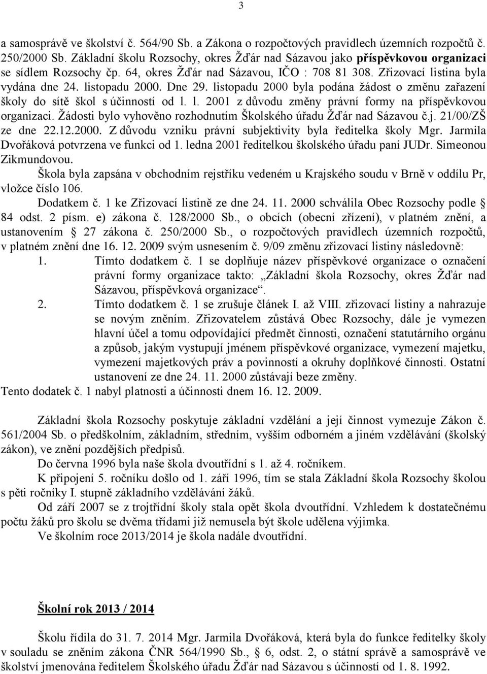 Dne 29. listopadu 2000 byla podána žádost o změnu zařazení školy do sítě škol s účinností od l. l. 2001 z důvodu změny právní formy na příspěvkovou organizaci.