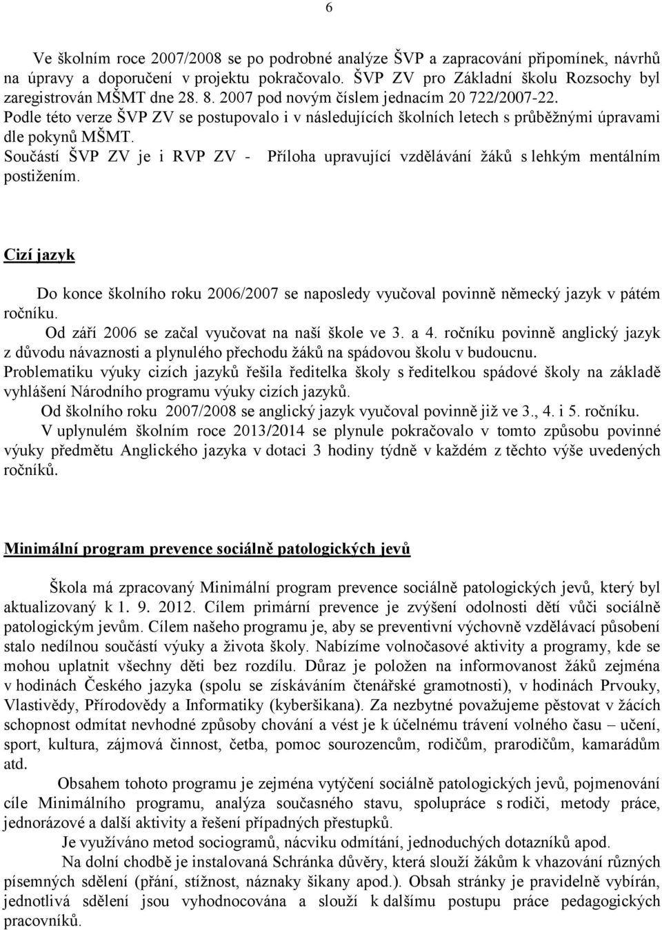 Součástí ŠVP ZV je i RVP ZV - Příloha upravující vzdělávání žáků s lehkým mentálním postižením. Cizí jazyk Do konce školního roku 2006/2007 se naposledy vyučoval povinně německý jazyk v pátém ročníku.