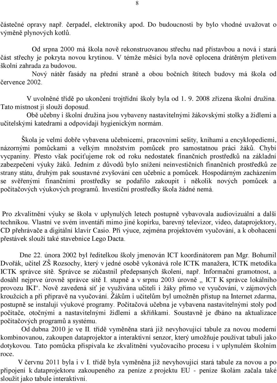 Nový nátěr fasády na přední straně a obou bočních štítech budovy má škola od července 2002. V uvolněné třídě po ukončení trojtřídní školy byla od 1. 9. 2008 zřízena školní družina.