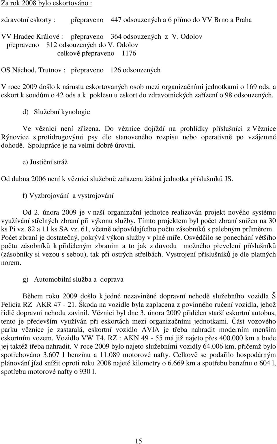 a eskort k soudům o 42 ods a k poklesu u eskort do zdravotnických zařízení o 98 odsouzených. d) Služební kynologie Ve věznici není zřízena.