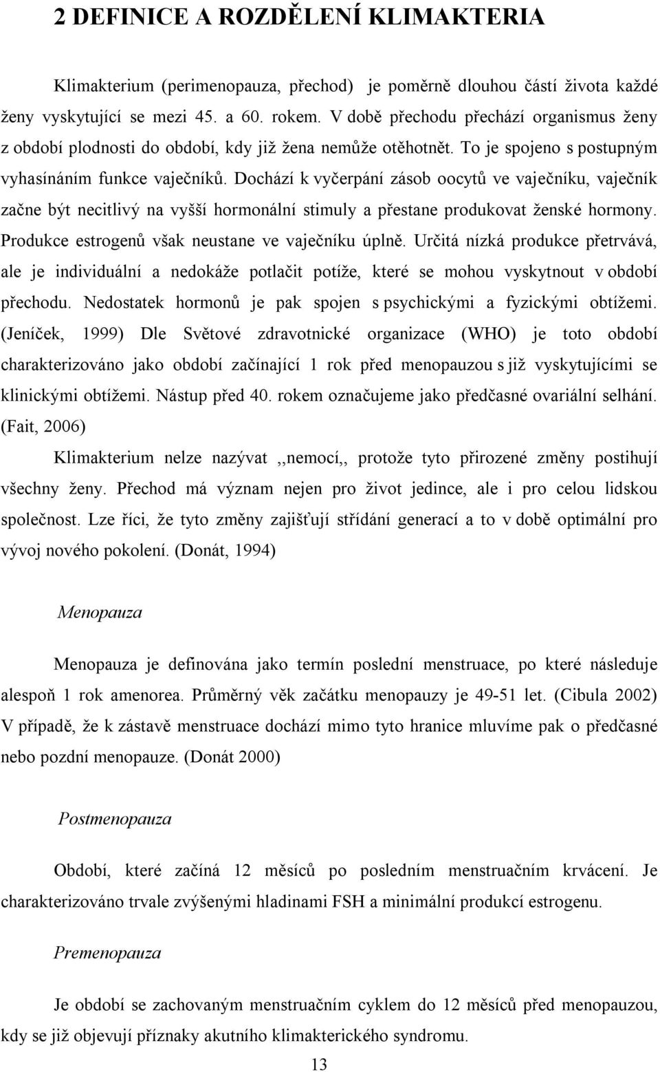 Dochází k vyčerpání zásob oocytů ve vaječníku, vaječník začne být necitlivý na vyšší hormonální stimuly a přestane produkovat ženské hormony. Produkce estrogenů však neustane ve vaječníku úplně.