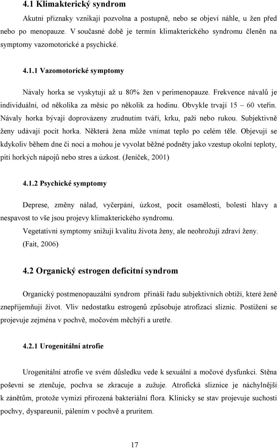 Frekvence návalů je individuální, od několika za měsíc po několik za hodinu. Obvykle trvají 15 60 vteřin. Návaly horka bývají doprovázeny zrudnutím tváří, krku, paží nebo rukou.