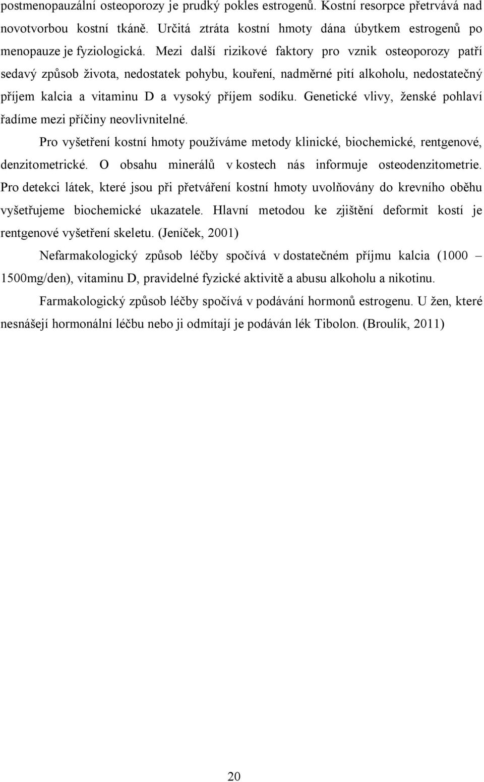 Genetické vlivy, ženské pohlaví řadíme mezi příčiny neovlivnitelné. Pro vyšetření kostní hmoty používáme metody klinické, biochemické, rentgenové, denzitometrické.