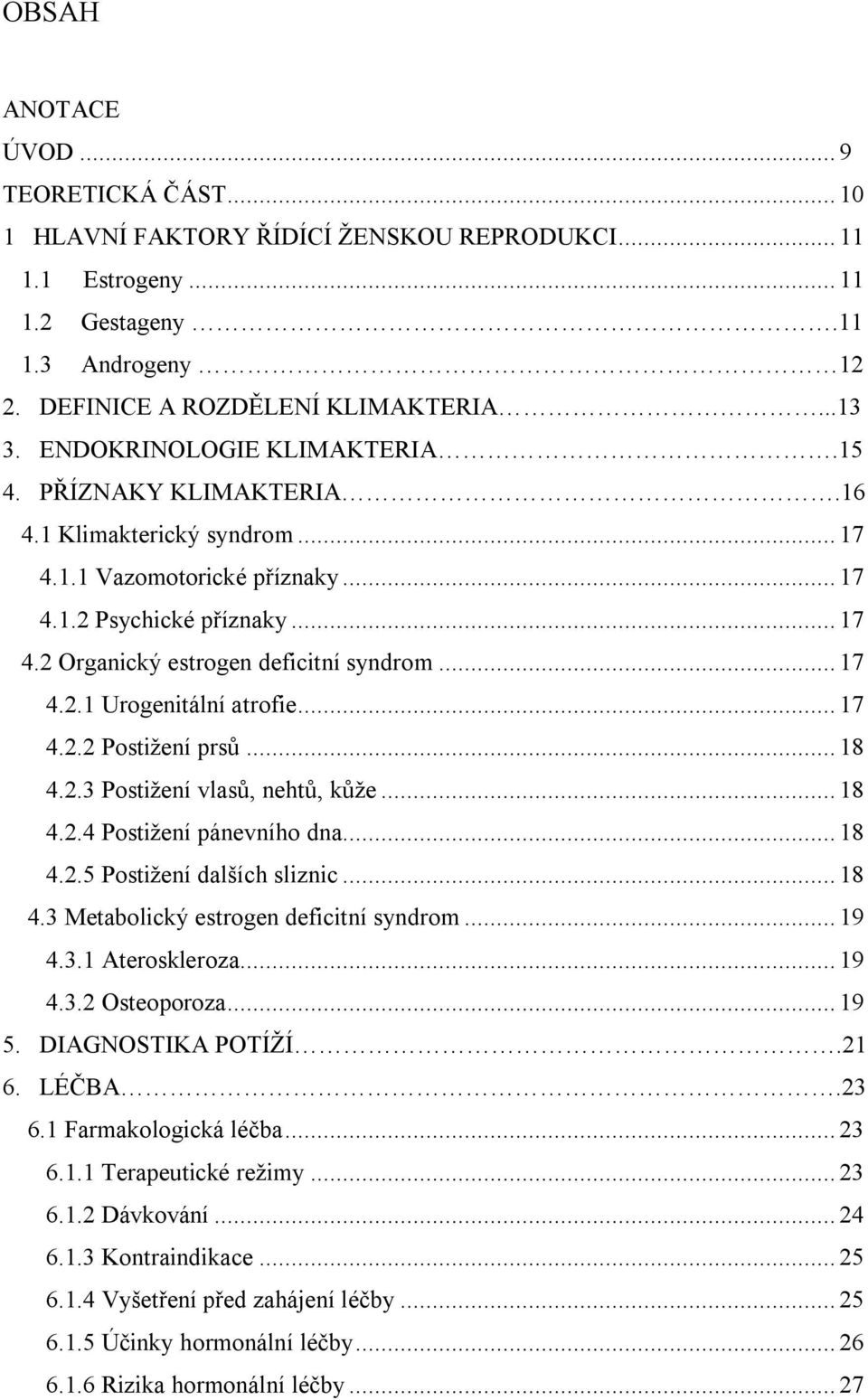 .. 17 4.2.1 Urogenitální atrofie... 17 4.2.2 Postižení prsů... 18 4.2.3 Postižení vlasů, nehtů, kůže... 18 4.2.4 Postižení pánevního dna... 18 4.2.5 Postižení dalších sliznic... 18 4.3 Metabolický estrogen deficitní syndrom.