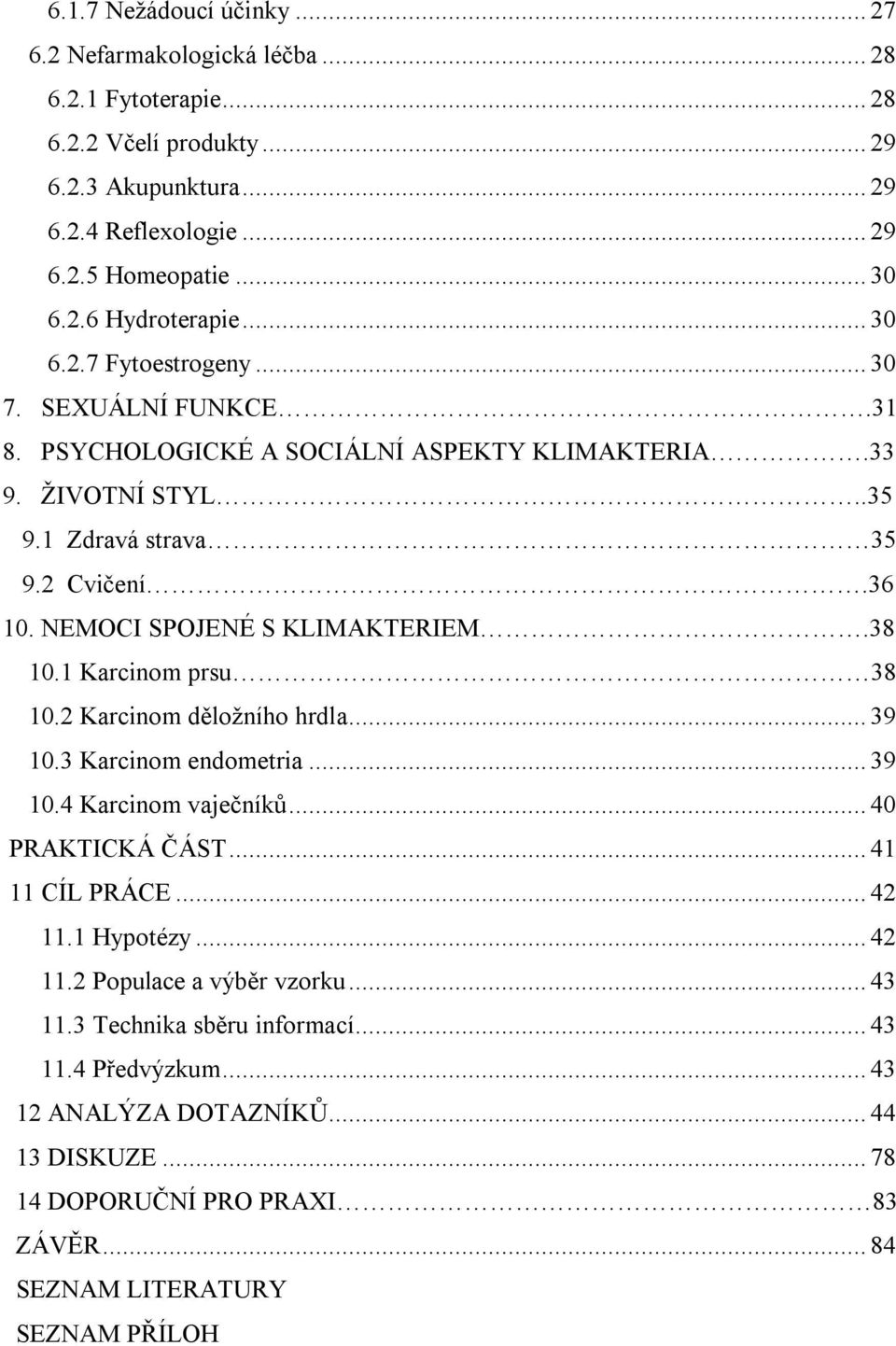 38 10.1 Karcinom prsu 38 10.2 Karcinom děložního hrdla... 39 10.3 Karcinom endometria... 39 10.4 Karcinom vaječníků... 40 PRAKTICKÁ ČÁST... 41 11 CÍL PRÁCE... 42 11.1 Hypotézy... 42 11.2 Populace a výběr vzorku.