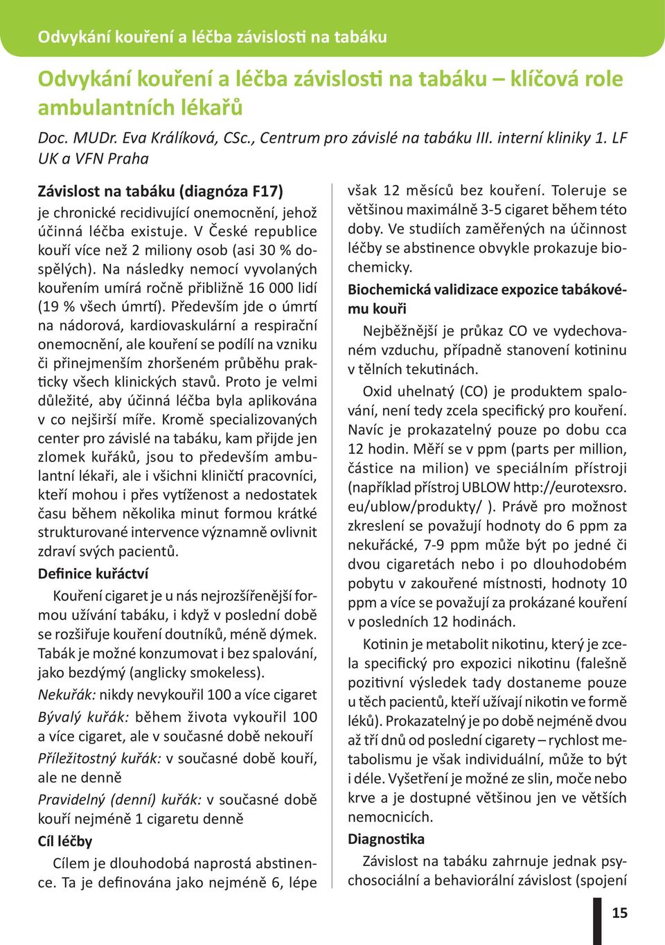 V České republice kouří více než 2 miliony osob (asi 30 % dospělých). Na následky nemocí vyvolaných kouřením umírá ročně přibližně 16 000 lidí (19 % všech úmrtí).