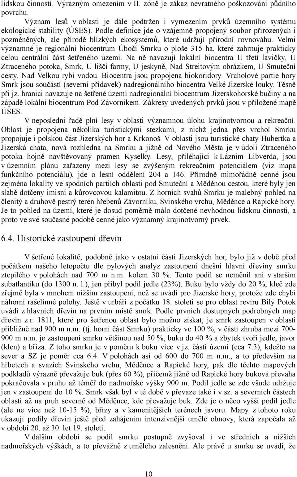 Velmi významné je regionální biocentrum Úbočí Smrku o ploše 315 ha, které zahrnuje prakticky celou centrální část šetřeného území.