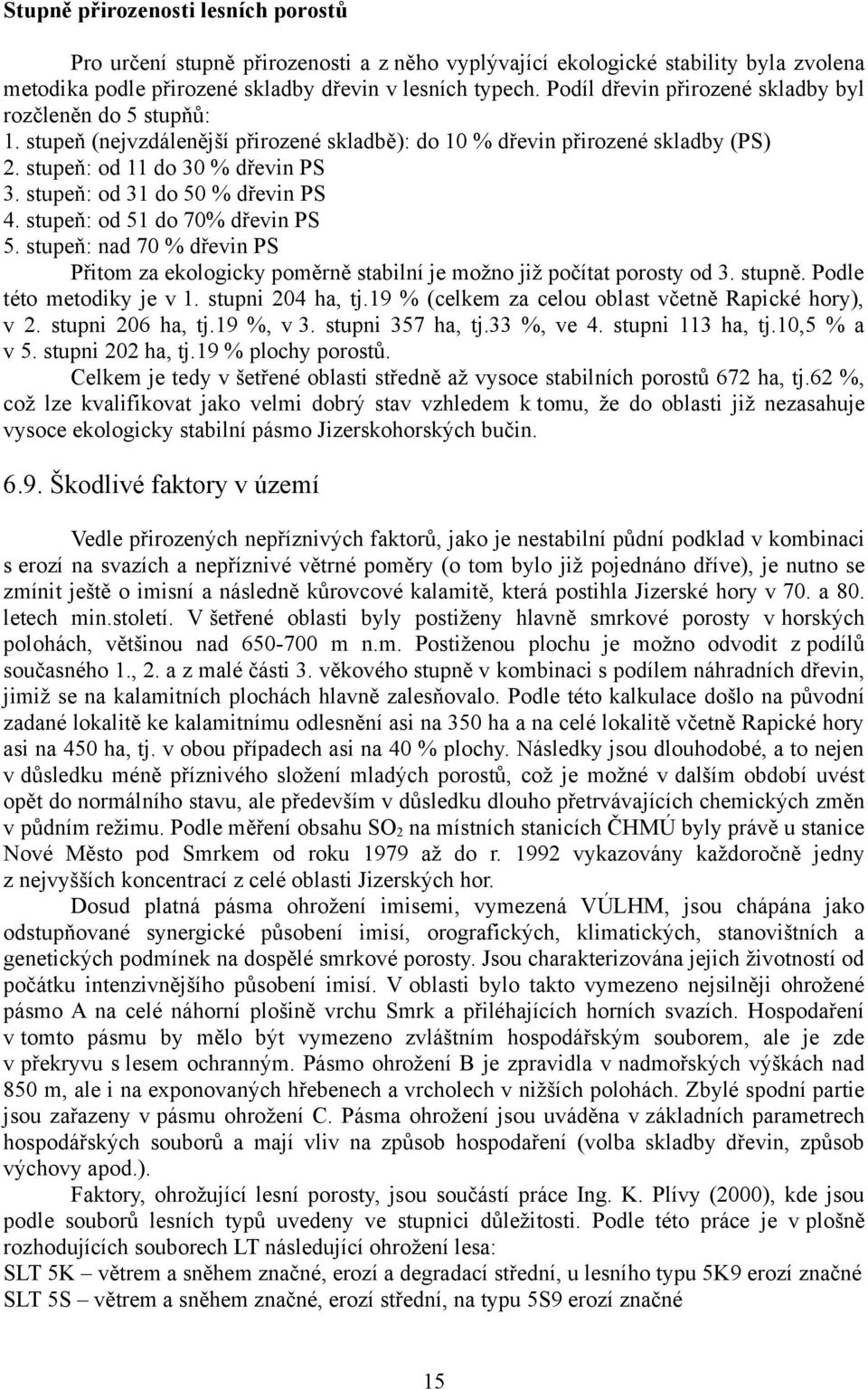 stupeň: od 31 do 50 % dřevin PS 4. stupeň: od 51 do 70% dřevin PS 5. stupeň: nad 70 % dřevin PS Přitom za ekologicky poměrně stabilní je možno již počítat porosty od 3. stupně.