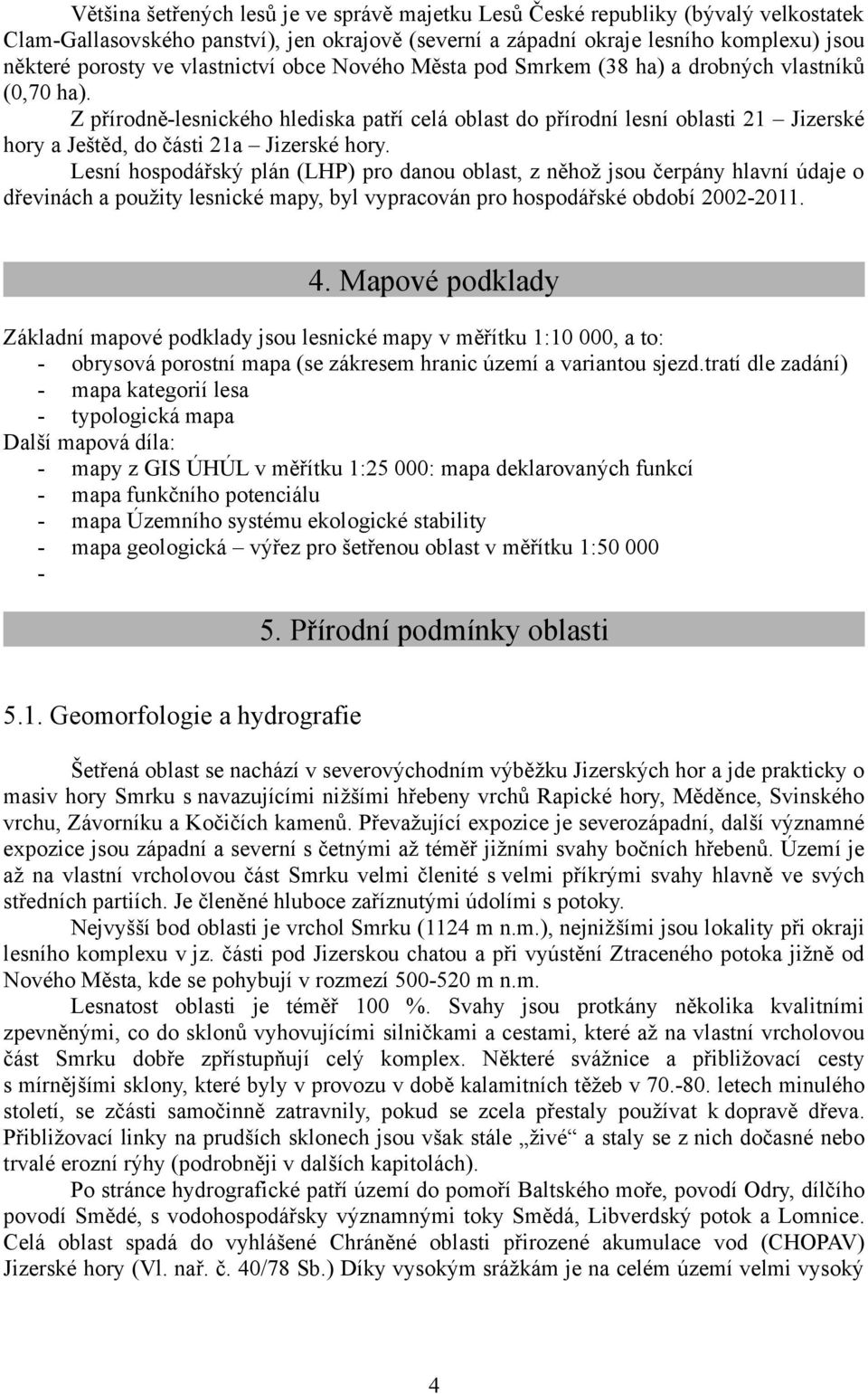 Z přírodně-lesnického hlediska patří celá oblast do přírodní lesní oblasti 21 Jizerské hory a Ještěd, do části 21a Jizerské hory.