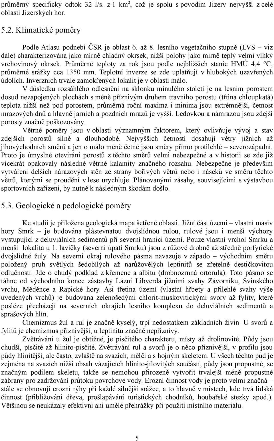 Průměrné teploty za rok jsou podle nejbližších stanic HMÚ 4,4 C, průměrné srážky cca 1350 mm. Teplotní inverze se zde uplatňují v hlubokých uzavřených údolích.