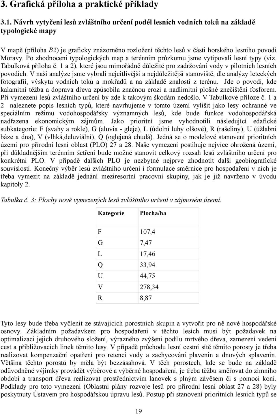 Po zhodnocení typologických map a terénním průzkumu jsme vytipovali lesní typy (viz. Tabulková příloha č. 1 a 2), které jsou mimořádně důležité pro zadržování vody v pilotních lesních povodích.