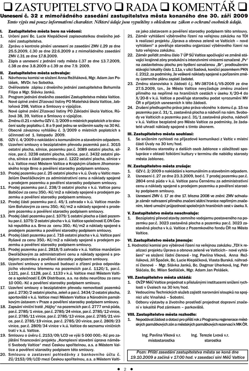 Zprávu o kontrole plnění usnesení ze zasedání ZMV č.29 ze dne 25.5.2009, č.30 ze dne 22.6.2009 a z mimořádného zasedání ZMV č.31 ze dne 17.8.2009. 3. Zápis a usnesení z jednání rady města č.