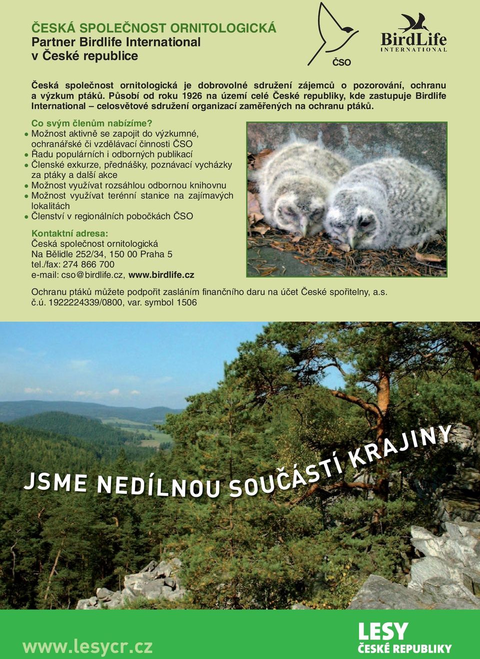 Možnost aktivně se zapojit do výzkumné, ochranářské či vzdělávací činnosti ČSO Řadu populárních i odborných publikací Členské exkurze, přednášky, poznávací vycházky za ptáky a další akce Možnost