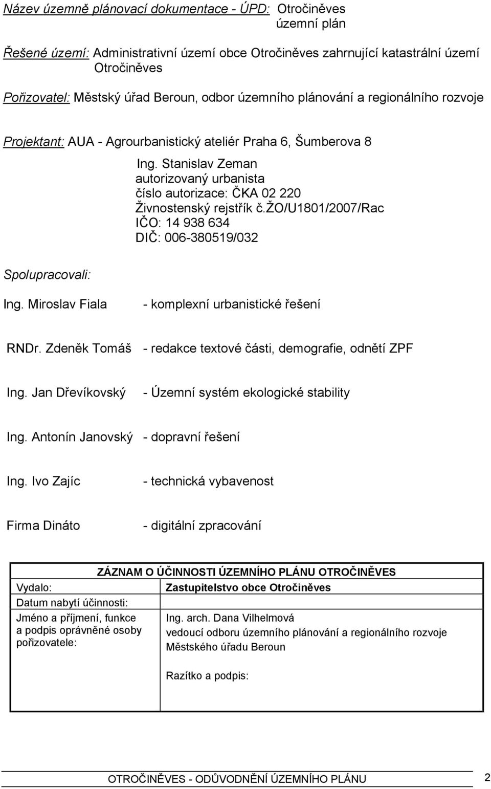 Stanislav Zeman autorizovaný urbanista číslo autorizace: ČKA 02 220 Živnostenský rejstřík č.žo/u1801/2007/rac IČO: 14 938 634 DIČ: 006-380519/032 Spolupracovali: Ing.