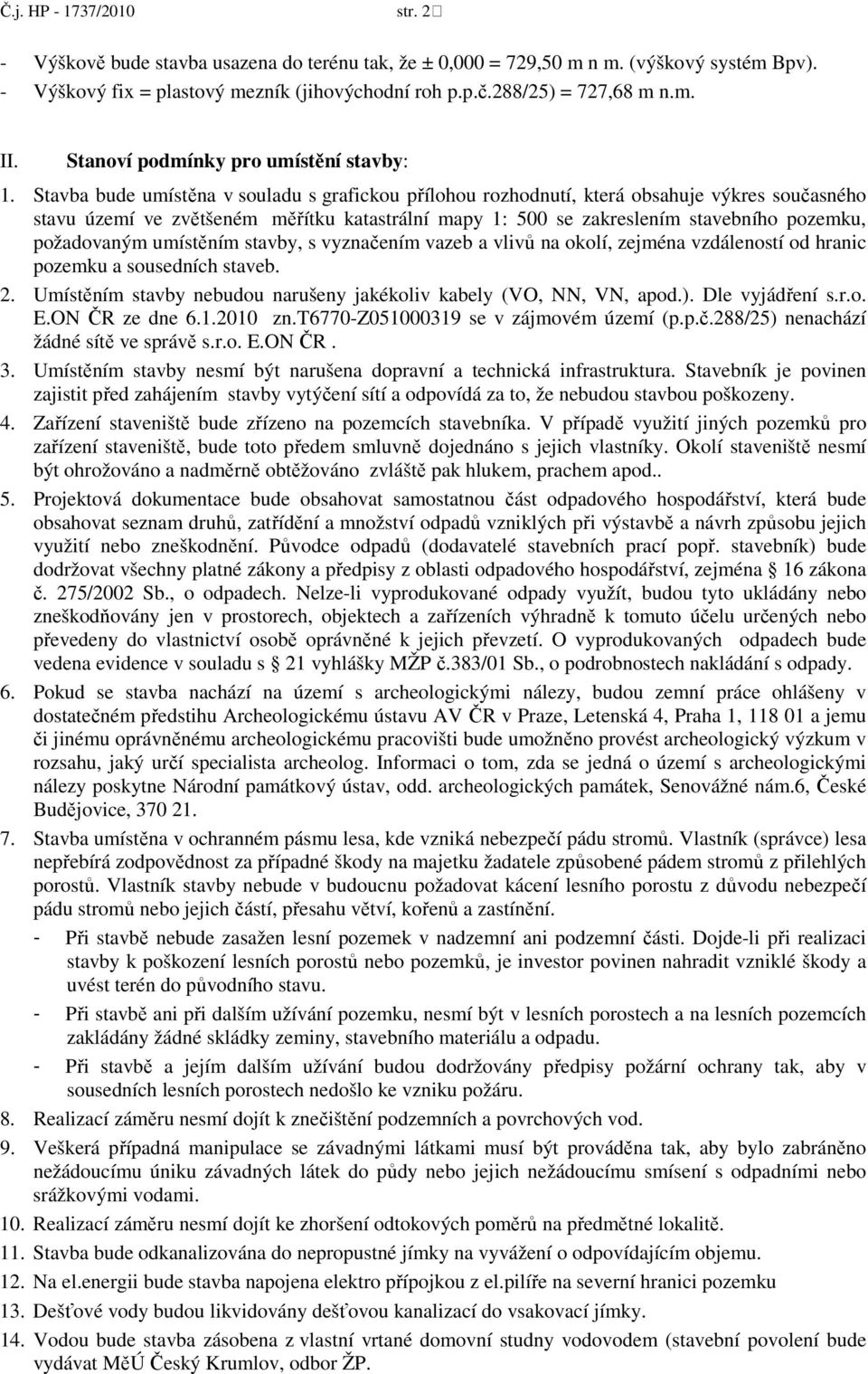 Stavba bude umístěna v souladu s grafickou přílohou rozhodnutí, která obsahuje výkres současného stavu území ve zvětšeném měřítku katastrální mapy 1: 500 se zakreslením stavebního pozemku,