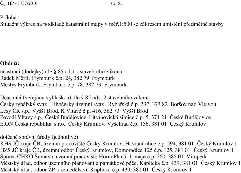 p. 416, 382 73 Vyšší Brod Povodí Vltavy s.p., České Budějovice, Litvínovická silnice č.p. 5, 371 21 České Budějovice E.ON Česká republika s.r.o., Český Krumlov, Vyšehrad č.p. 156, 381 01 Český Krumlov dotčené správní úřady (jednotlivě) KHS JČ kraje ČB, územní pracoviště Český Krumlov, Havraní ulice č.