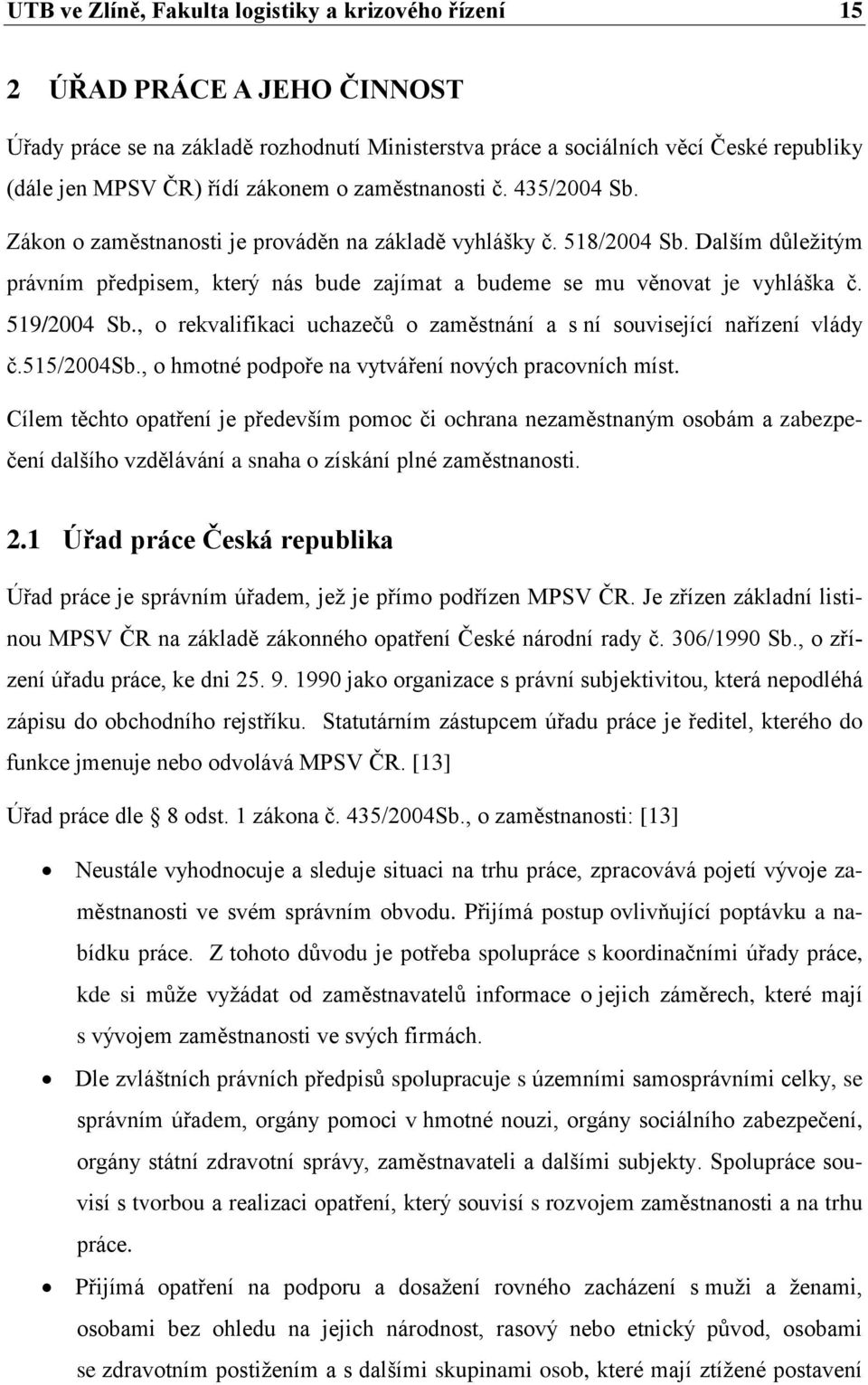 Dalším důleţitým právním předpisem, který nás bude zajímat a budeme se mu věnovat je vyhláška č. 519/2004 Sb., o rekvalifikaci uchazečů o zaměstnání a s ní související nařízení vlády č.515/2004sb.