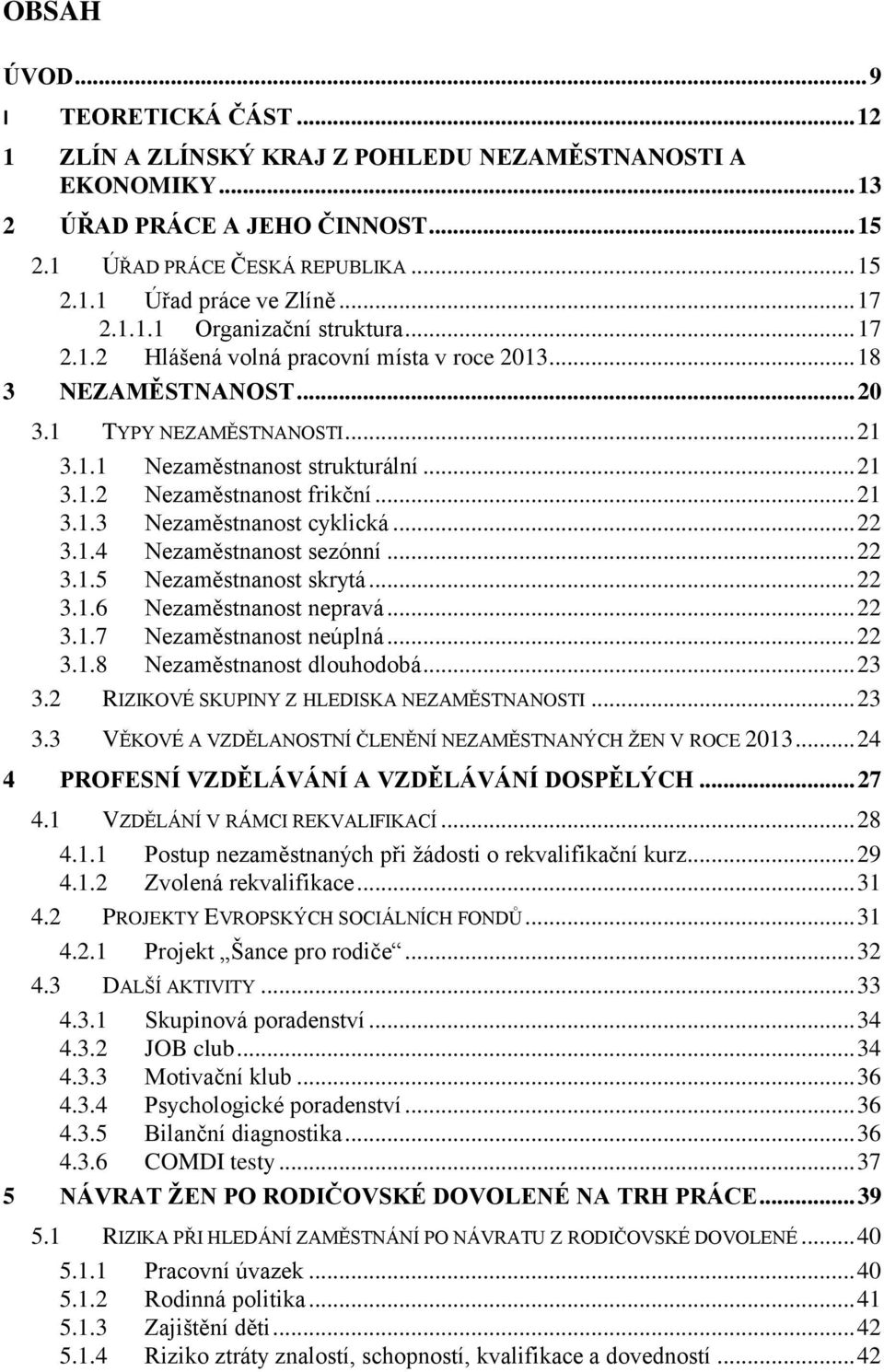 .. 21 3.1.3 Nezaměstnanost cyklická... 22 3.1.4 Nezaměstnanost sezónní... 22 3.1.5 Nezaměstnanost skrytá... 22 3.1.6 Nezaměstnanost nepravá... 22 3.1.7 Nezaměstnanost neúplná... 22 3.1.8 Nezaměstnanost dlouhodobá.