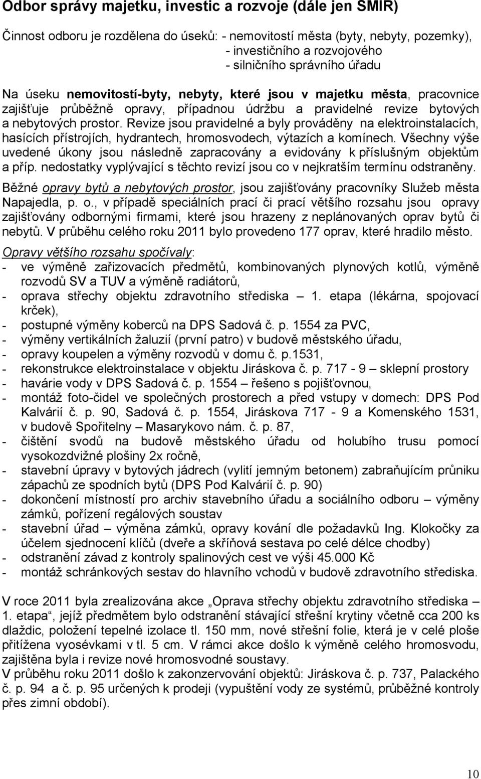 Revize jsou pravidelné a byly prováděny na elektroinstalacích, hasících přístrojích, hydrantech, hromosvodech, výtazích a komínech.