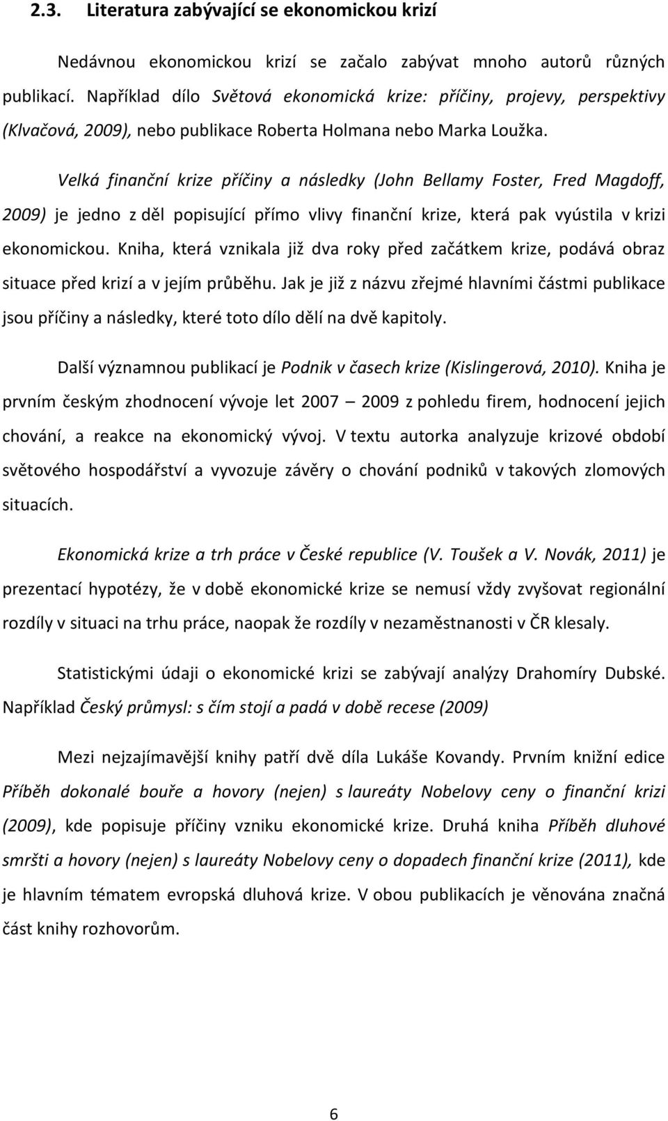 Velká finanční krize příčiny a následky (John Bellamy Foster, Fred Magdoff, 2009) je jedno z děl popisující přímo vlivy finanční krize, která pak vyústila v krizi ekonomickou.