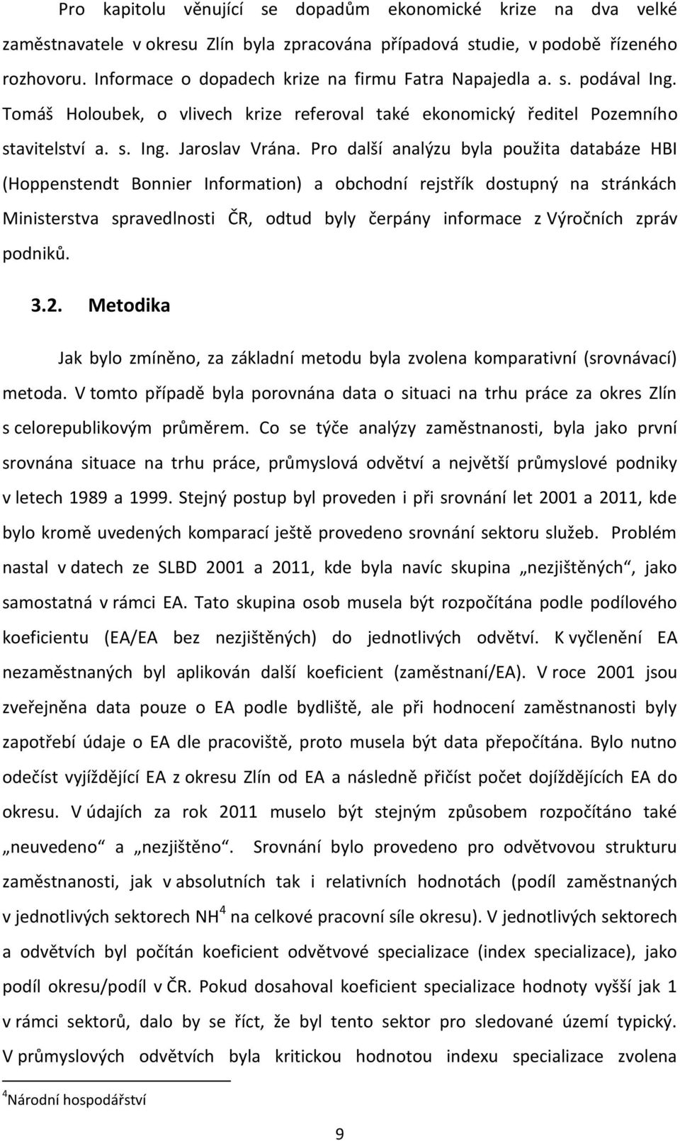 Pro další analýzu byla použita databáze HBI (Hoppenstendt Bonnier Information) a obchodní rejstřík dostupný na stránkách Ministerstva spravedlnosti ČR, odtud byly čerpány informace z Výročních zpráv