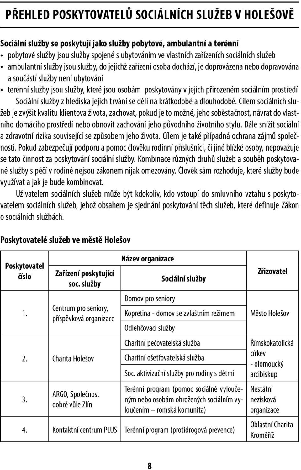 poskytovány v jejich přirozeném sociálním prostředí Sociální služby z hlediska jejich trvání se dělí na krátkodobé a dlouhodobé.