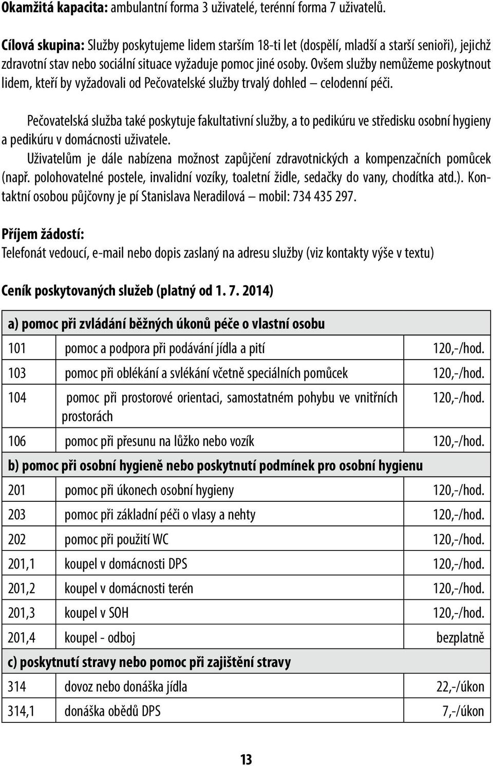 Ovšem služby nemůžeme poskytnout lidem, kteří by vyžadovali od Pečovatelské služby trvalý dohled celodenní péči.