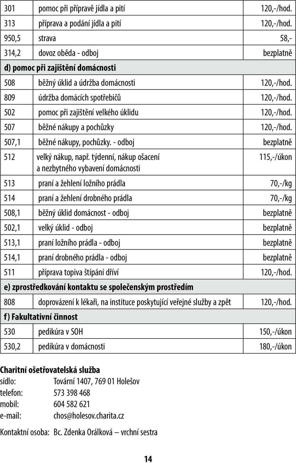 502 pomoc při zajištění velkého úklidu 120,-/hod. 507 běžné nákupy a pochůzky 120,-/hod. 507,1 běžné nákupy, pochůzky. - odboj bezplatně 512 velký nákup, např.