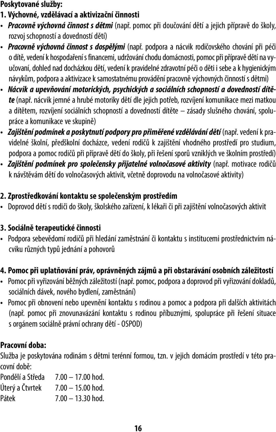 podpora a nácvik rodičovského chování při péči o dítě, vedení k hospodaření s financemi, udržování chodu domácnosti, pomoc při přípravě dětí na vyučovaní, dohled nad docházkou dětí, vedení k