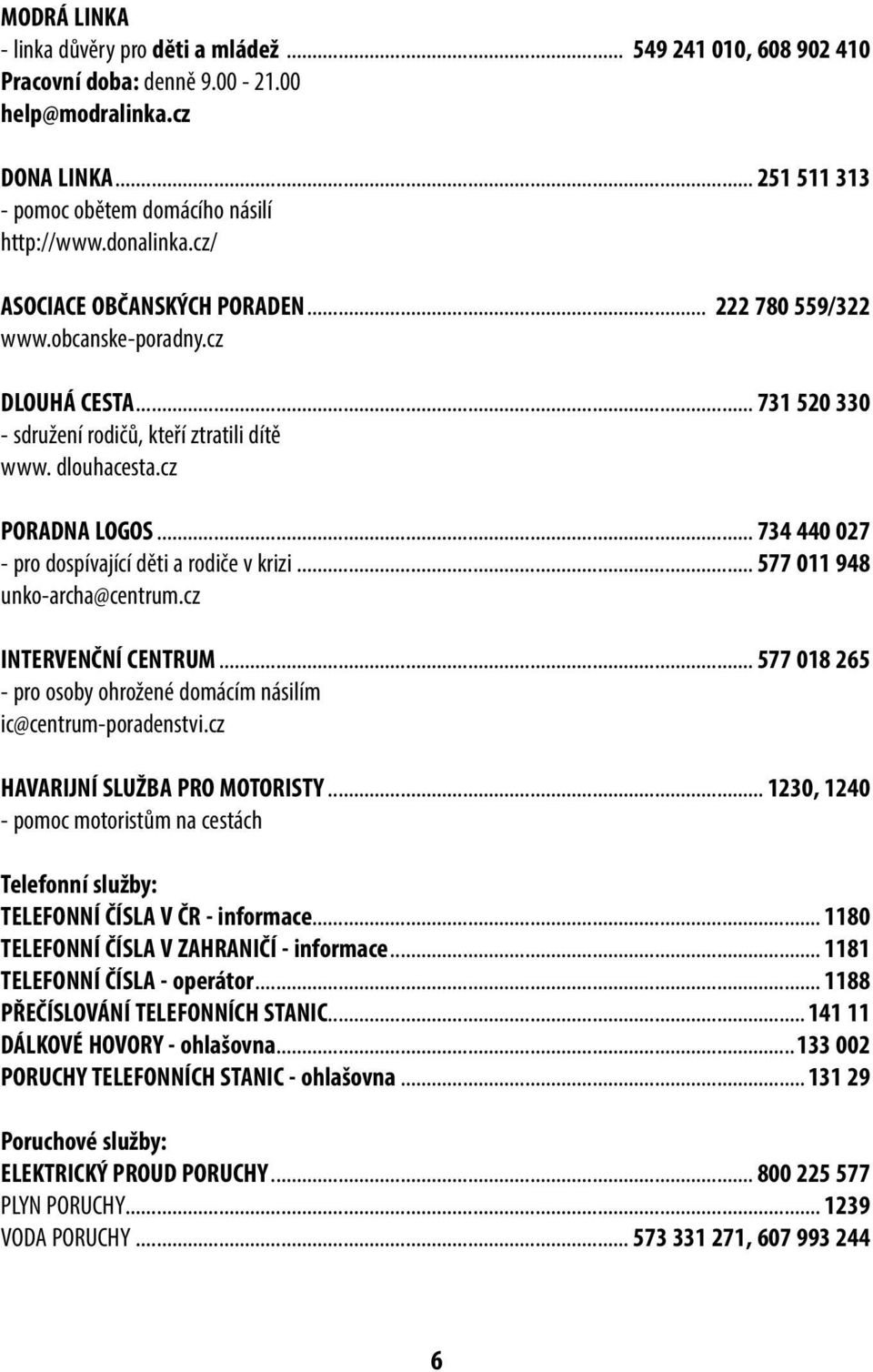 .. 734 440 027 - pro dospívající děti a rodiče v krizi... 577 011 948 unko-archa@centrum.cz INTERVENČNÍ CENTRUM... 577 018 265 - pro osoby ohrožené domácím násilím ic@centrum-poradenstvi.