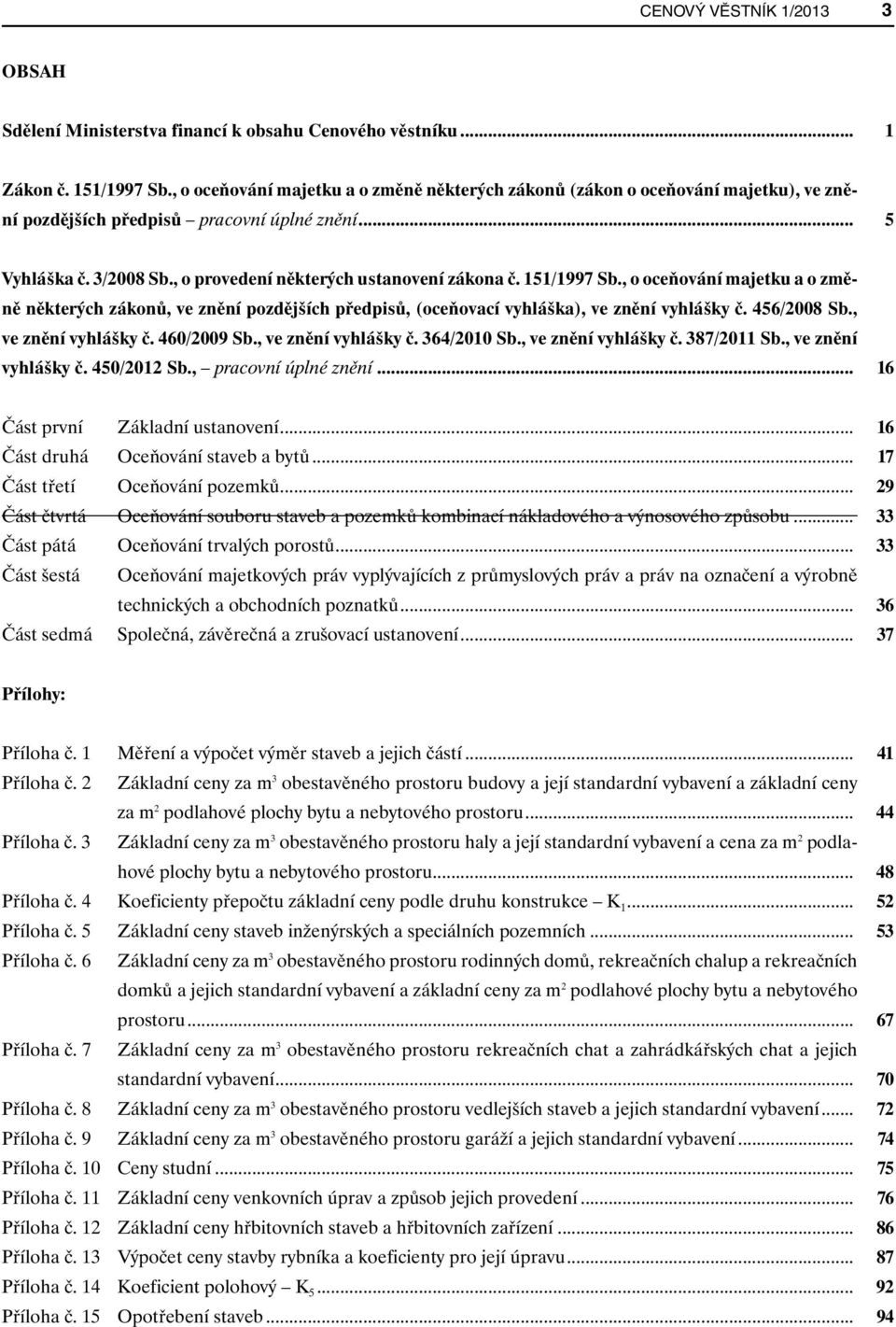 151/1997 Sb., o oceňování majetku a o změně některých zákonů, ve znění pozdějších předpisů, (oceňovací vyhláška), ve znění vyhlášky č. 456/2008 Sb., ve znění vyhlášky č. 460/2009 Sb.