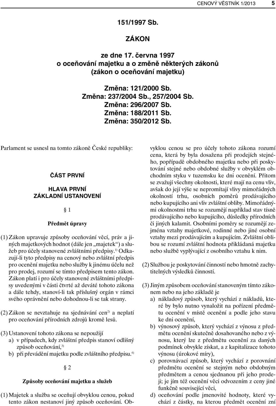 Parlament se usnesl na tomto zákoně České republiky: ČÁST PRVNÍ HLAVA PRVNÍ ZÁKLADNÍ USTANOVENÍ 1 Předmět úpravy (1) Zákon upravuje způsoby oceňování věcí, práv a jiných majetkových hodnot (dále jen