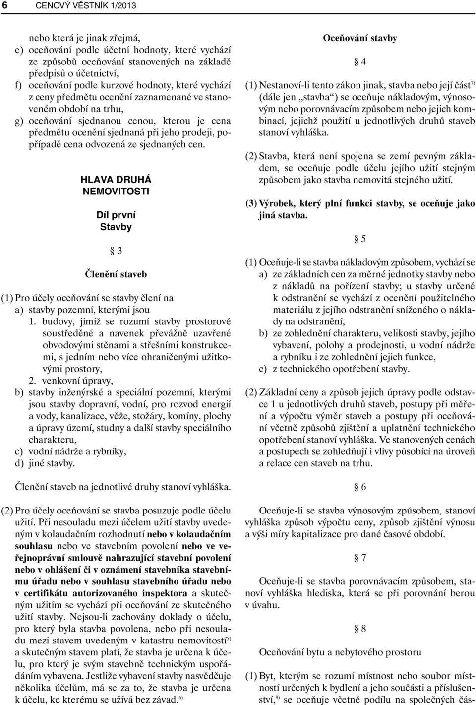 odvozená ze sjednaných cen. HLAVA DRUHÁ NEMOVITOSTI Díl první Stavby 3 Členění staveb (1) Pro účely oceňování se stavby člení na a) stavby pozemní, kterými jsou 1.