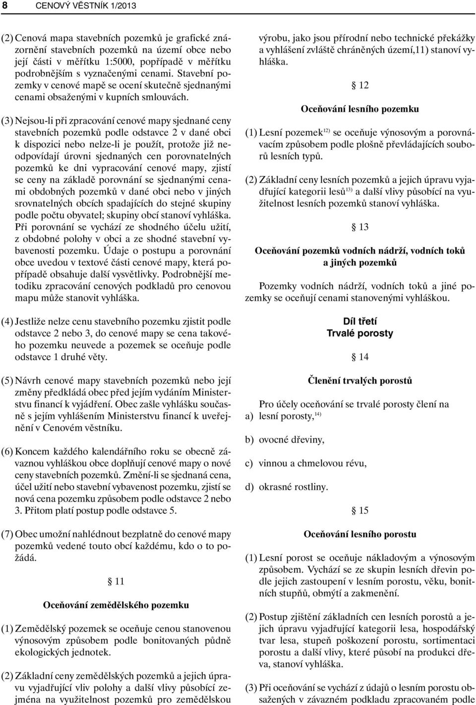 (3) Nejsou-li při zpracování cenové mapy sjednané ceny stavebních pozemků podle odstavce 2 v dané obci k dispozici nebo nelze-li je použít, protože již neodpovídají úrovni sjednaných cen