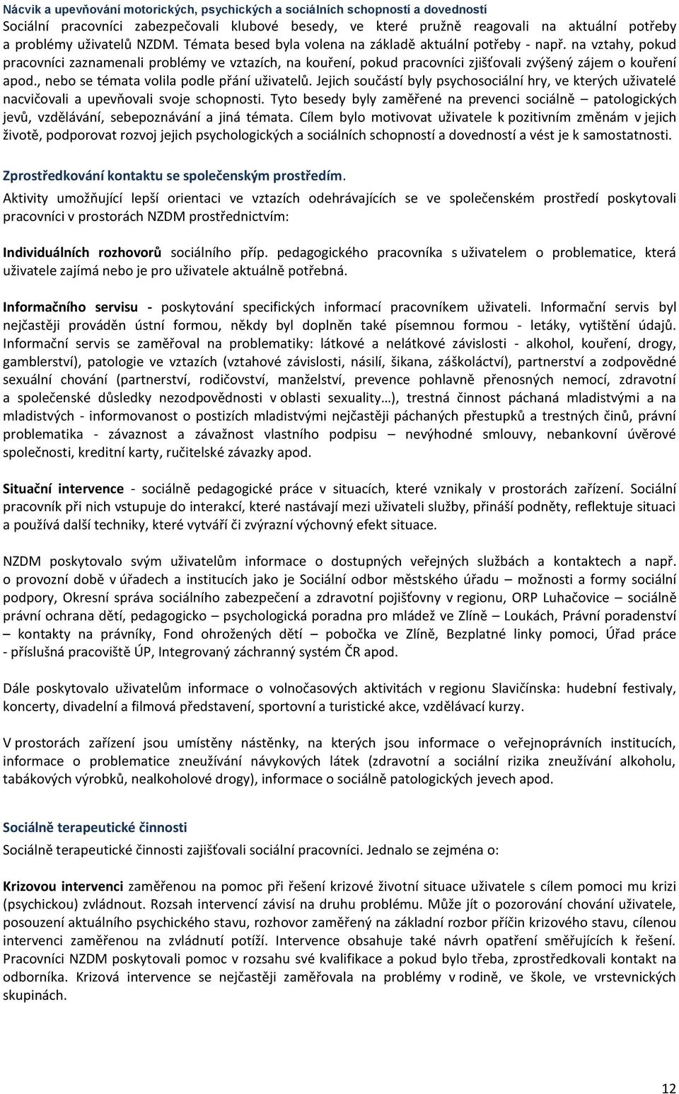 , nebo se témata volila podle přání uživatelů. Jejich součástí byly psychosociální hry, ve kterých uživatelé nacvičovali a upevňovali svoje schopnosti.