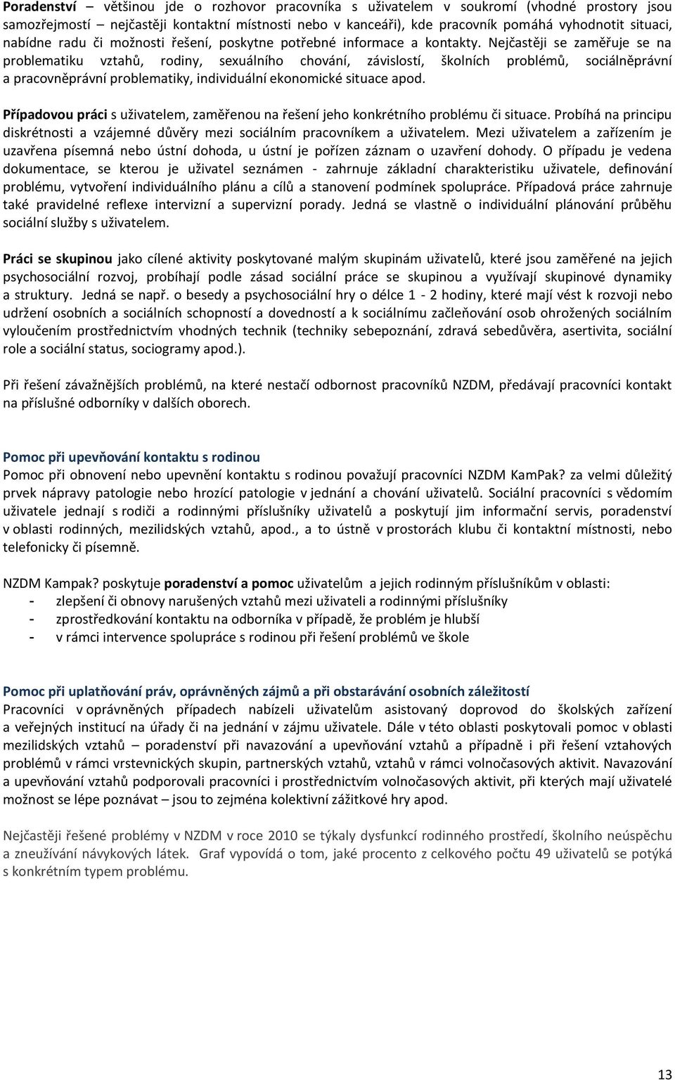 Nejčastěji se zaměřuje se na problematiku vztahů, rodiny, sexuálního chování, závislostí, školních problémů, sociálněprávní a pracovněprávní problematiky, individuální ekonomické situace apod.