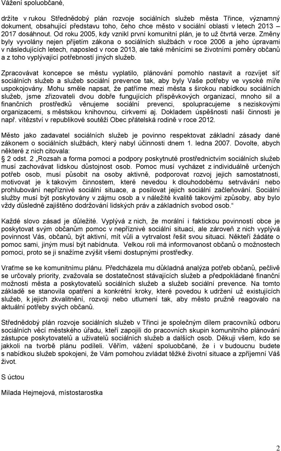 Změny byly vyvolány nejen přijetím zákona o sociálních službách v roce 2006 a jeho úpravami v následujících letech, naposled v roce 2013, ale také měnícími se životními poměry občanů a z toho