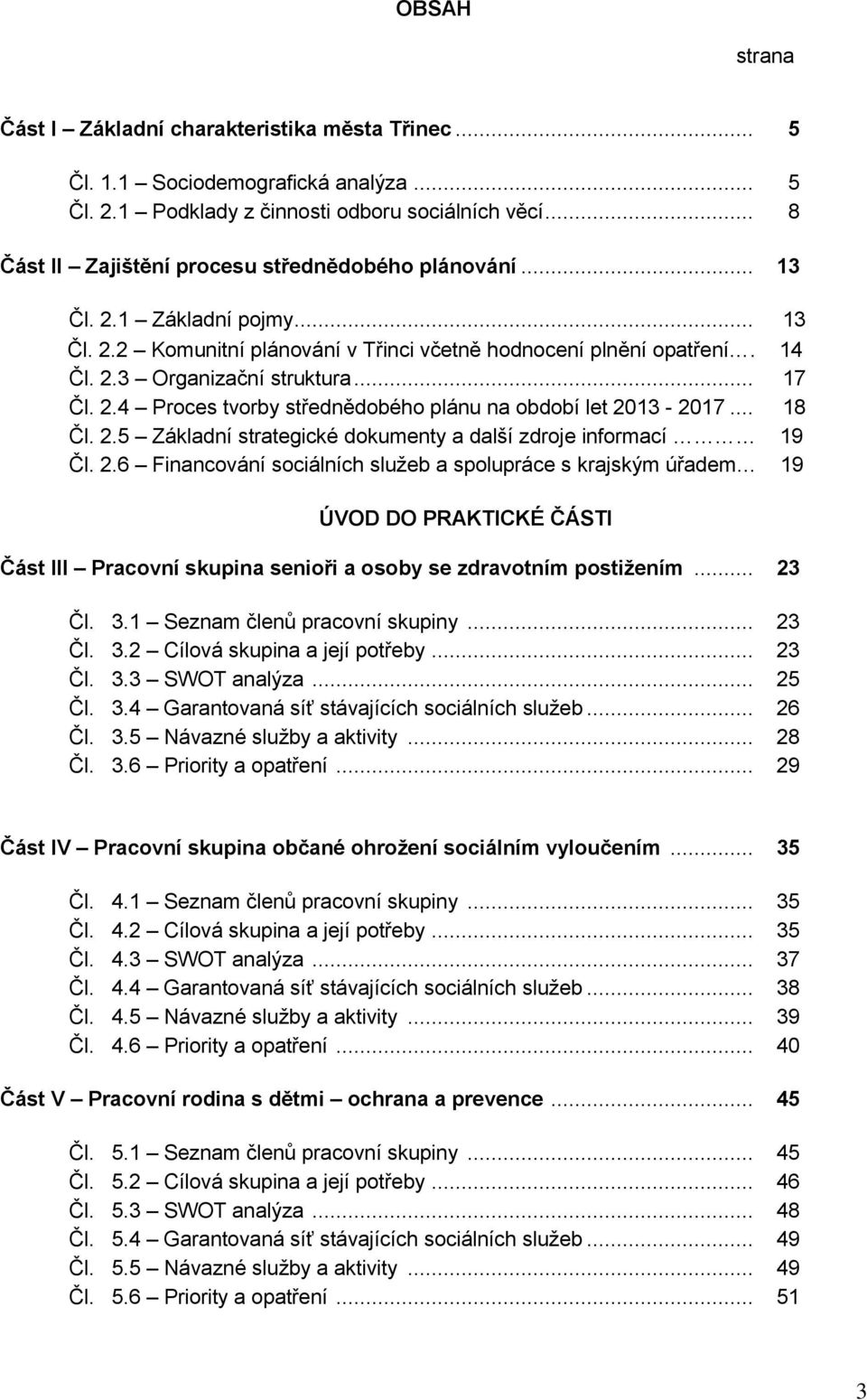 .. 17 Čl. 2.4 Proces tvorby střednědobého plánu na období let 2013-2017... 18 Čl. 2.5 Základní strategické dokumenty a další zdroje informací 19 Čl. 2.6 Financování sociálních služeb a spolupráce s krajským úřadem 19 ÚVOD DO PRAKTICKÉ ČÁSTI Část III Pracovní skupina senioři a osoby se zdravotním postižením.