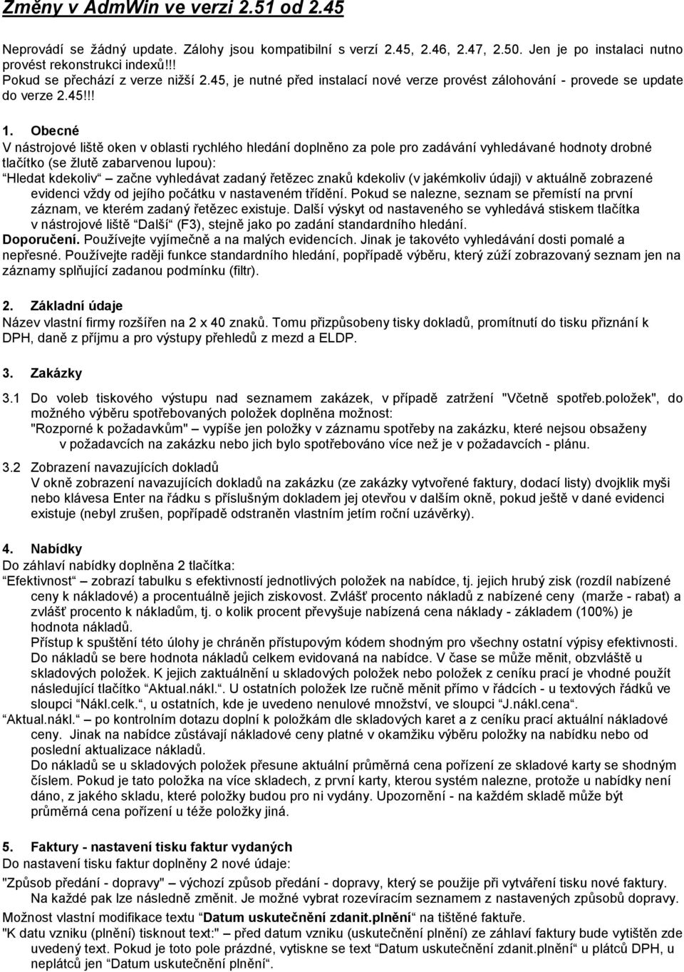 Obecné V nástrojové liště oken v oblasti rychlého hledání doplněno za pole pro zadávání vyhledávané hodnoty drobné tlačítko (se žlutě zabarvenou lupou): Hledat kdekoliv začne vyhledávat zadaný