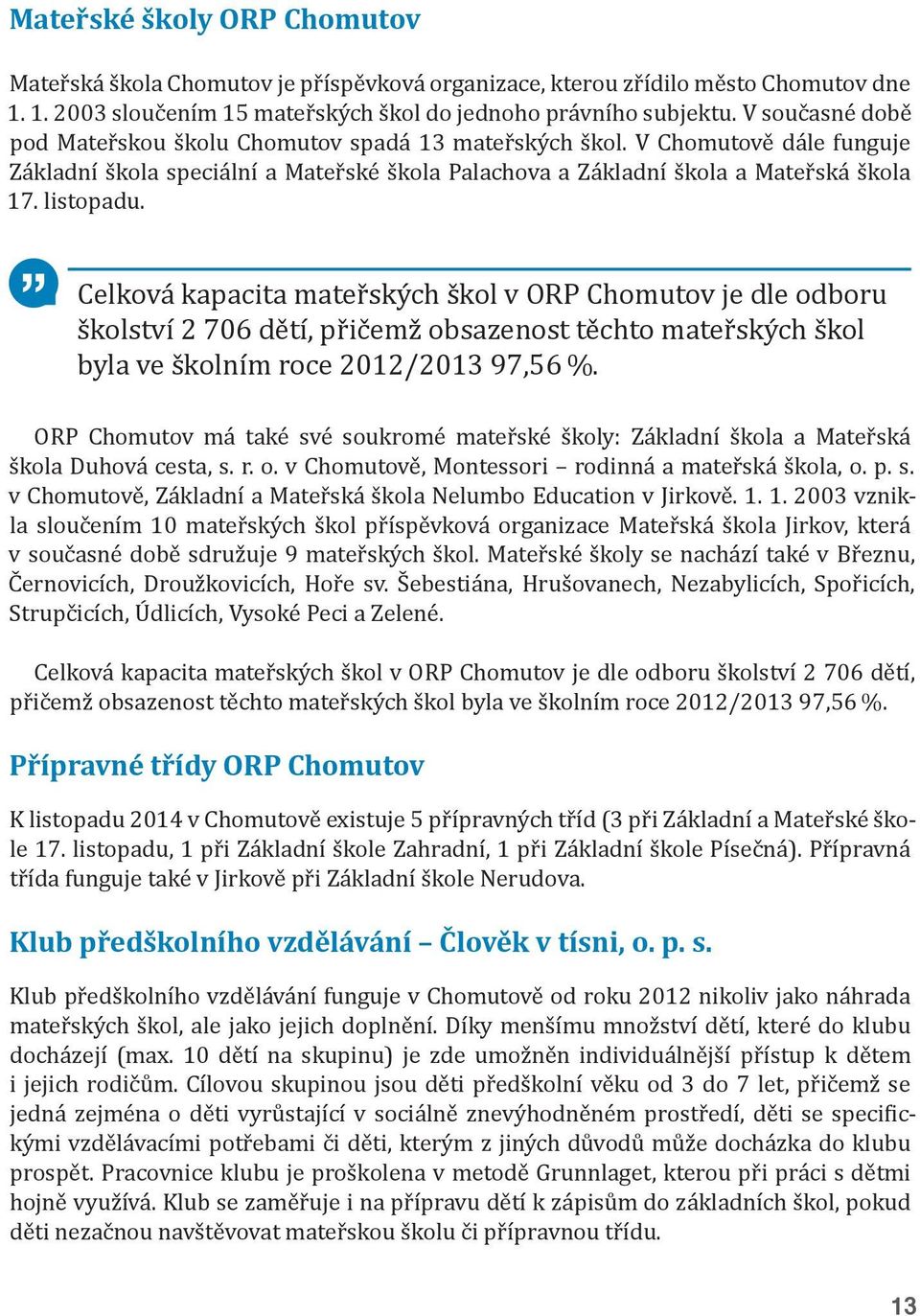 Celková kapacita mateřských škol v ORP Chomutov je dle odboru školství 2 706 dětí, přičemž obsazenost těchto mateřských škol byla ve školním roce 2012/2013 97,56 %.