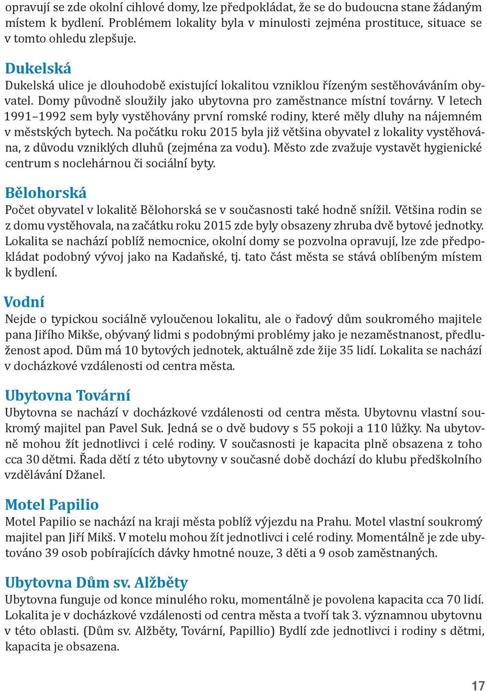 V letech 1991 1992 sem byly vystěhovány první romské rodiny, které měly dluhy na nájemném v městských bytech.