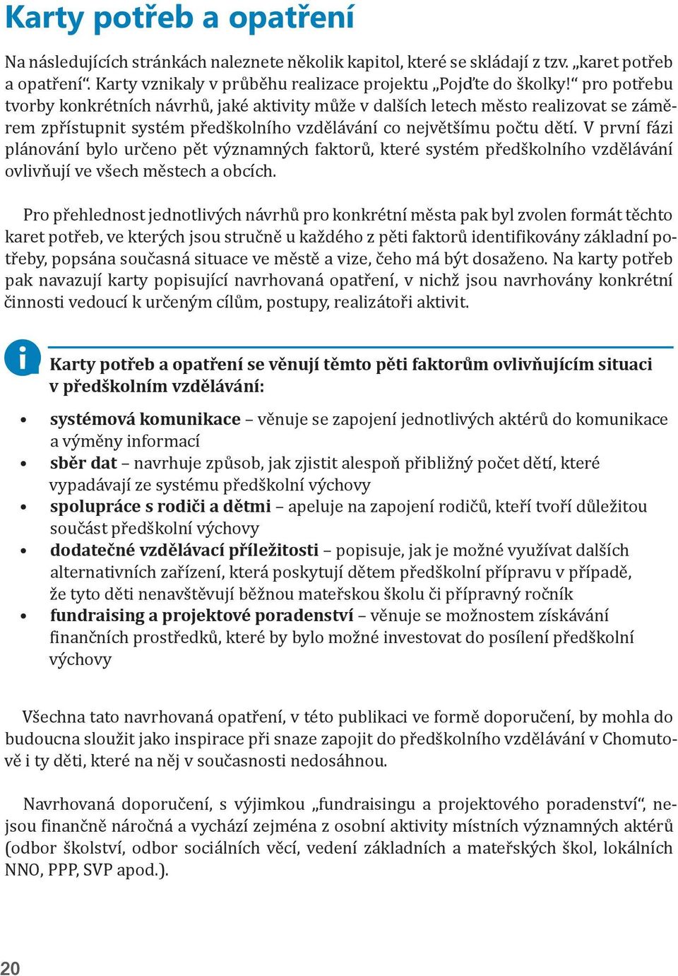 V první fázi plánování bylo určeno pět významných faktorů, které systém předškolního vzdělávání ovlivňují ve všech městech a obcích.