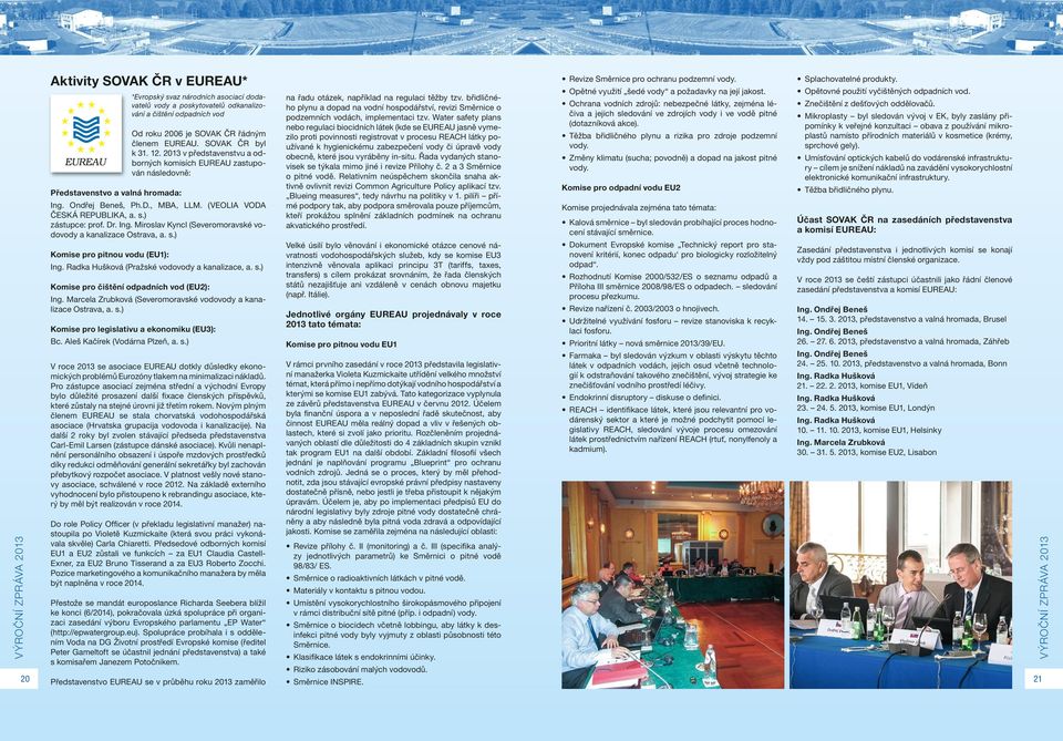 ) zástupce: prof. Dr. Ing. Miroslav Kyncl (Severomoravské vodovody a kanalizace Ostrava, a. s.) Komise pro pitnou vodu (EU1): Ing. Radka Hušková (Pražské vodovody a kanalizace, a. s.) Komise pro čištění odpadních vod (EU2): Ing.