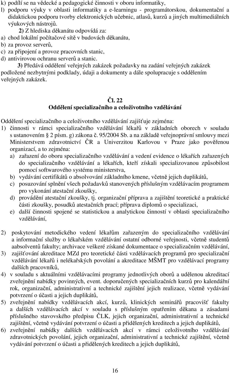 2) Z hlediska děkanátu odpovídá za: a) chod lokální počítačové sítě v budovách děkanátu, b) za provoz serverů, c) za připojení a provoz pracovních stanic, d) antivirovou ochranu serverů a stanic.