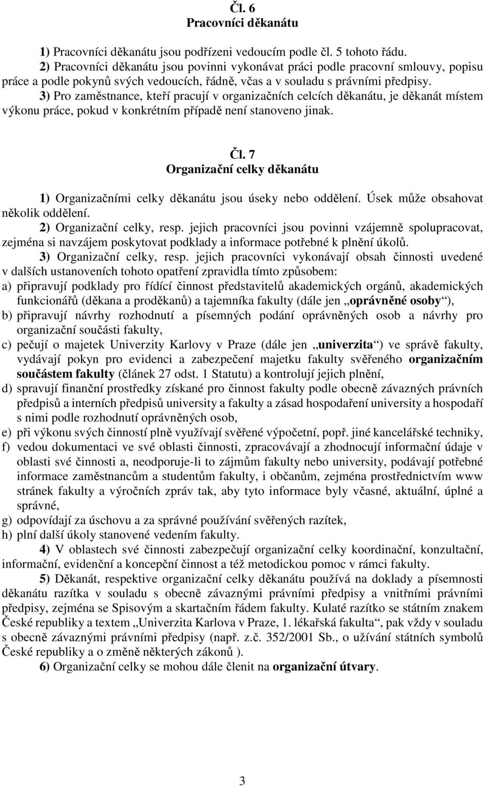 3) Pro zaměstnance, kteří pracují v organizačních celcích děkanátu, je děkanát místem výkonu práce, pokud v konkrétním případě není stanoveno jinak. Čl.