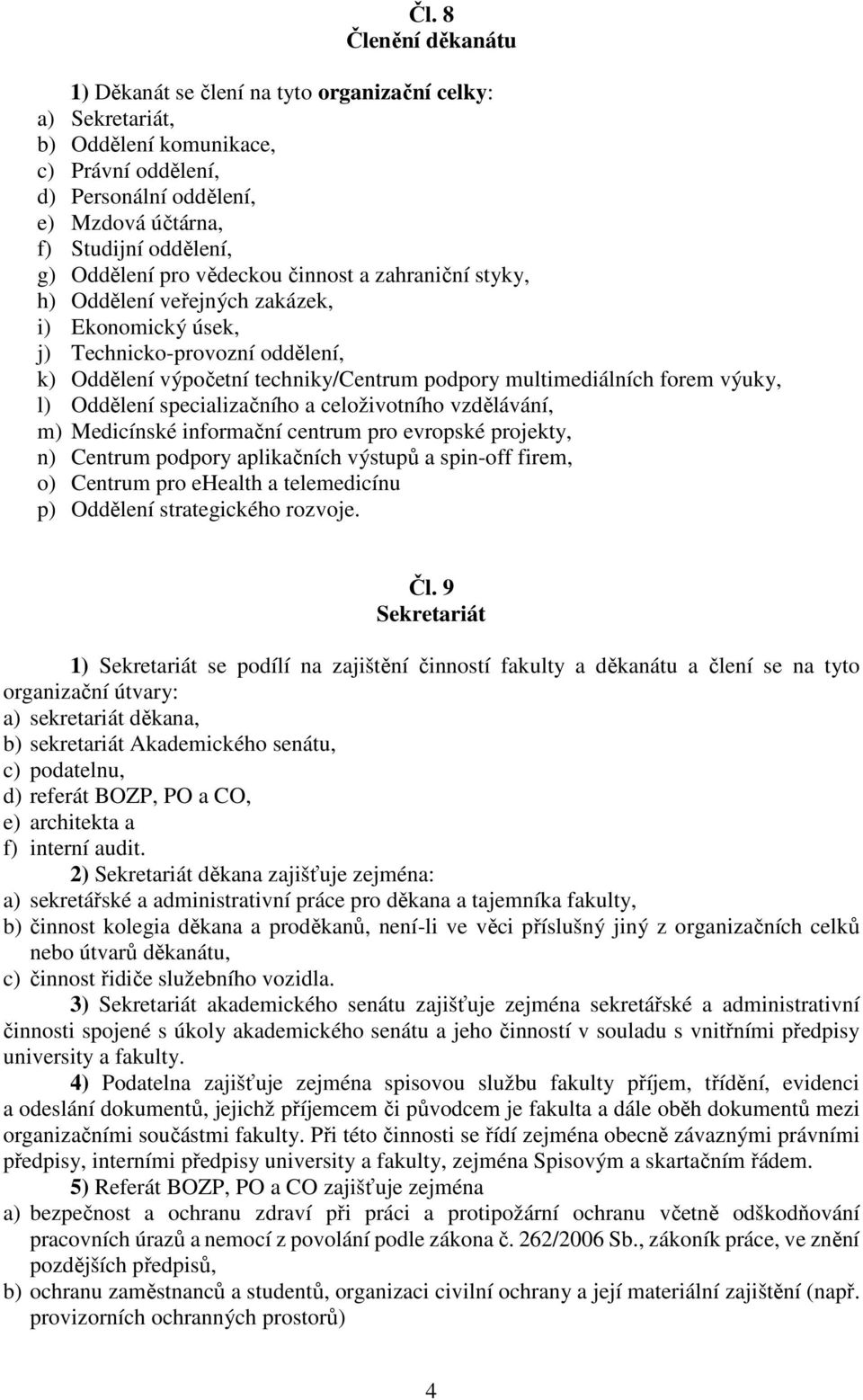 forem výuky, l) Oddělení specializačního a celoživotního vzdělávání, m) Medicínské informační centrum pro evropské projekty, n) Centrum podpory aplikačních výstupů a spin-off firem, o) Centrum pro